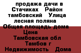 продажа дачи в Стачиках › Район ­ тамбовский › Улица ­ лесная поляна-3 › Общая площадь дома ­ 60 › Цена ­ 600 000 - Тамбовская обл., Тамбов г. Недвижимость » Дома, коттеджи, дачи продажа   
